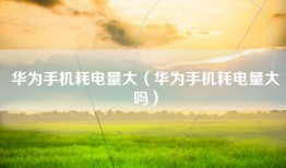 华为手机耗电量大（华为手机耗电量大吗）