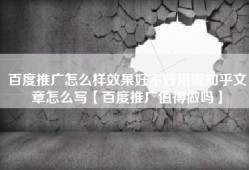 百度推广怎么样效果好不好用呢知乎文章怎么写【百度推广值得做吗】
