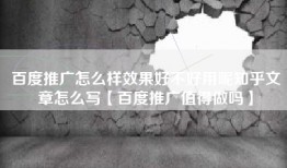 百度推广怎么样效果好不好用呢知乎文章怎么写【百度推广值得做吗】