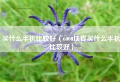 买什么手机比较好（6000块钱买什么手机比较好）