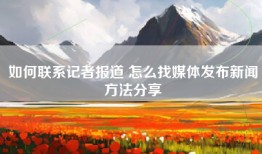 如何联系记者报道 怎么找媒体发布新闻方法分享