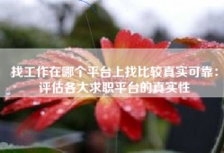 找工作在哪个平台上找比较真实可靠：评估各大求职平台的真实性