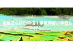 手机怎么打出韩语（手机韩语打字怎么打）