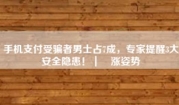 手机支付受骗者男士占7成，专家提醒3大安全隐患！｜ 涨姿势