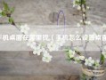 手机桌面在哪里找（手机怎么设置桌面）