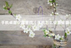 手机桌面在哪里找（手机怎么设置桌面）