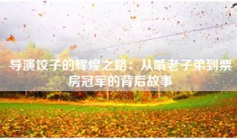 导演饺子的辉煌之路：从啃老子弟到票房冠军的背后故事
