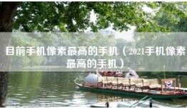 目前手机像素最高的手机（2021手机像素最高的手机）