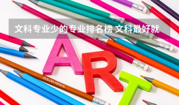 文科专业少的专业排名榜 文科最好就业的专业排名榜