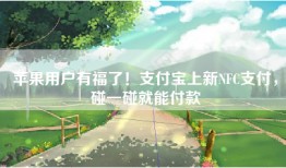 苹果用户有福了！支付宝上新NFC支付，碰一碰就能付款