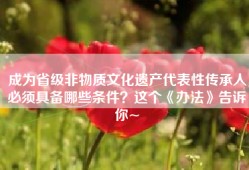 成为省级非物质文化遗产代表性传承人必须具备哪些条件？这个《办法》告诉你~