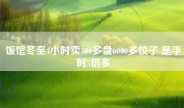 饭馆冬至4小时卖500多盘6000多饺子 是平时5倍多