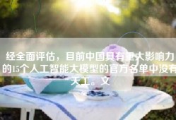 经全面评估，目前中国具有重大影响力的15个人工智能大模型的官方名单中没有天工。文