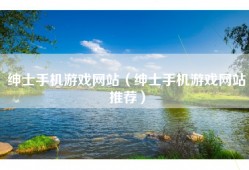 绅士手机游戏网站（绅士手机游戏网站推荐）