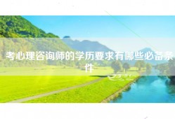 考心理咨询师的学历要求有哪些必备条件