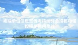 完成单位信息宣传考核加分会投稿和懂投稿是两回事儿