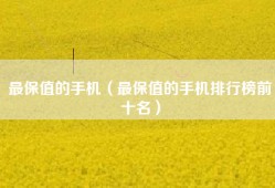 最保值的手机（最保值的手机排行榜前十名）