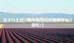 饺子与土豆：杨宇的奇幻动画旅程与《哪吒2》