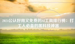 2024公认好用又免费的AI工具排行榜：打工人必备的黑科技神器