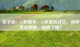 李子柒：14岁辍学，31岁身价过亿，初中文化的她，经历了啥？