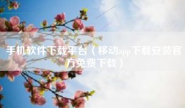 手机软件下载平台（移动app下载安装官方免费下载）