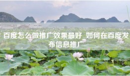 百度怎么做推广效果最好_如何在百度发布信息推广