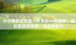 小小披萨店竟能一天卖出600份披萨，背后套路很简单，学会你也行