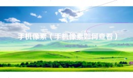 手机像素（手机像素如何查看）