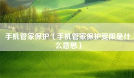 手机管家保护（手机管家保护受限是什么意思）