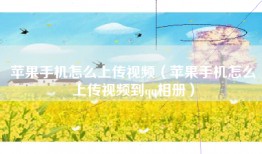 苹果手机怎么上传视频（苹果手机怎么上传视频到qq相册）