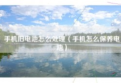 手机旧电池怎么处理（手机怎么保养电池）