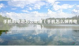 手机旧电池怎么处理（手机怎么保养电池）