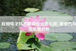 应用电子技术教育专业怎么样_就业方向及前景分析