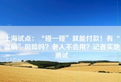 上海试点：“碰一碰”就能付款！有“盗刷”风险吗？老人不会用？记者实地测试