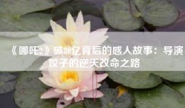 《哪吒2》破80亿背后的感人故事：导演饺子的逆天改命之路