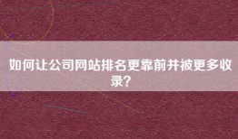 如何让公司网站排名更靠前并被更多收录？