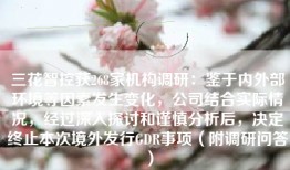 三花智控获268家机构调研：鉴于内外部环境等因素发生变化，公司结合实际情况，经过深入探讨和谨慎分析后，决定终止本次境外发行GDR事项（附调研问答）