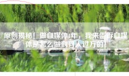 原创揭秘！做自媒体4年，我来告诉自媒体是怎么做到月入过万的！