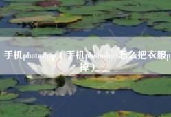 手机photoshop（手机photoshop怎么把衣服p掉）