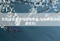 灰色行业关键词排名优化(灰色关键词快速优化)