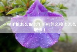 三星手机怎么取卡（手机怎么换卡怎么取卡）