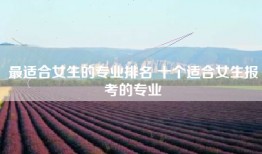 最适合女生的专业排名 十个适合女生报考的专业