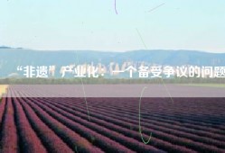 “非遗”产业化：一个备受争议的问题