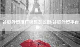 谷歌外贸推广销售怎么做(谷歌外贸平台推广)