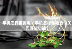 手机怎样更省电（手机怎样省电应该关闭哪些功能）