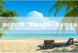 我们的节日：非遗寻年味，巧手妙传承