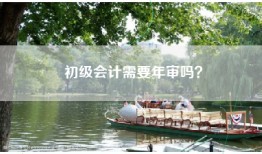 初级会计需要年审吗？