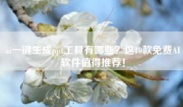 ai一键生成ppt工具有哪些？这10款免费AI软件值得推荐！