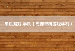 单机游戏 手机（恐怖单机游戏手机）