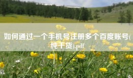 如何通过一个手机号注册多个百度账号(纯干货).pdf